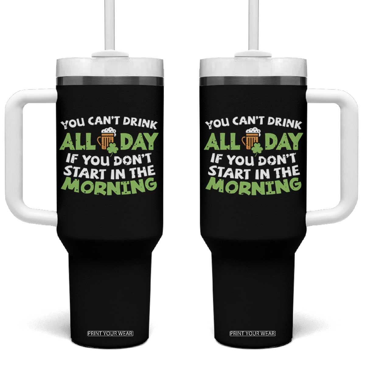 Funny Irish Drinking Tumbler With Handle You Can't Drink All Day If You Don't Start In The Morning St Patricks Day TS02 One Size: 40 oz Black Print Your Wear