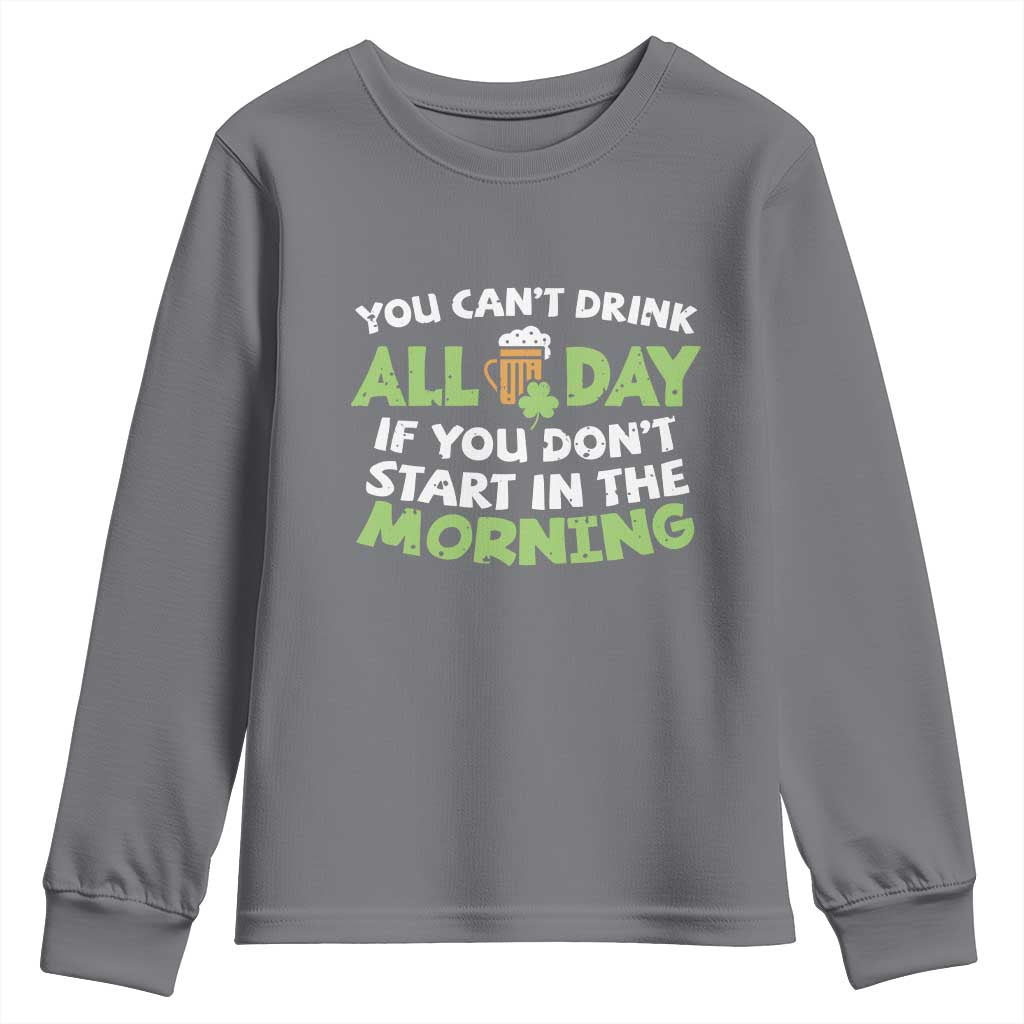 Funny Irish Drinking Youth Sweatshirt You Can't Drink All Day If You Don't Start In The Morning St Patricks Day TS02 Charcoal Print Your Wear