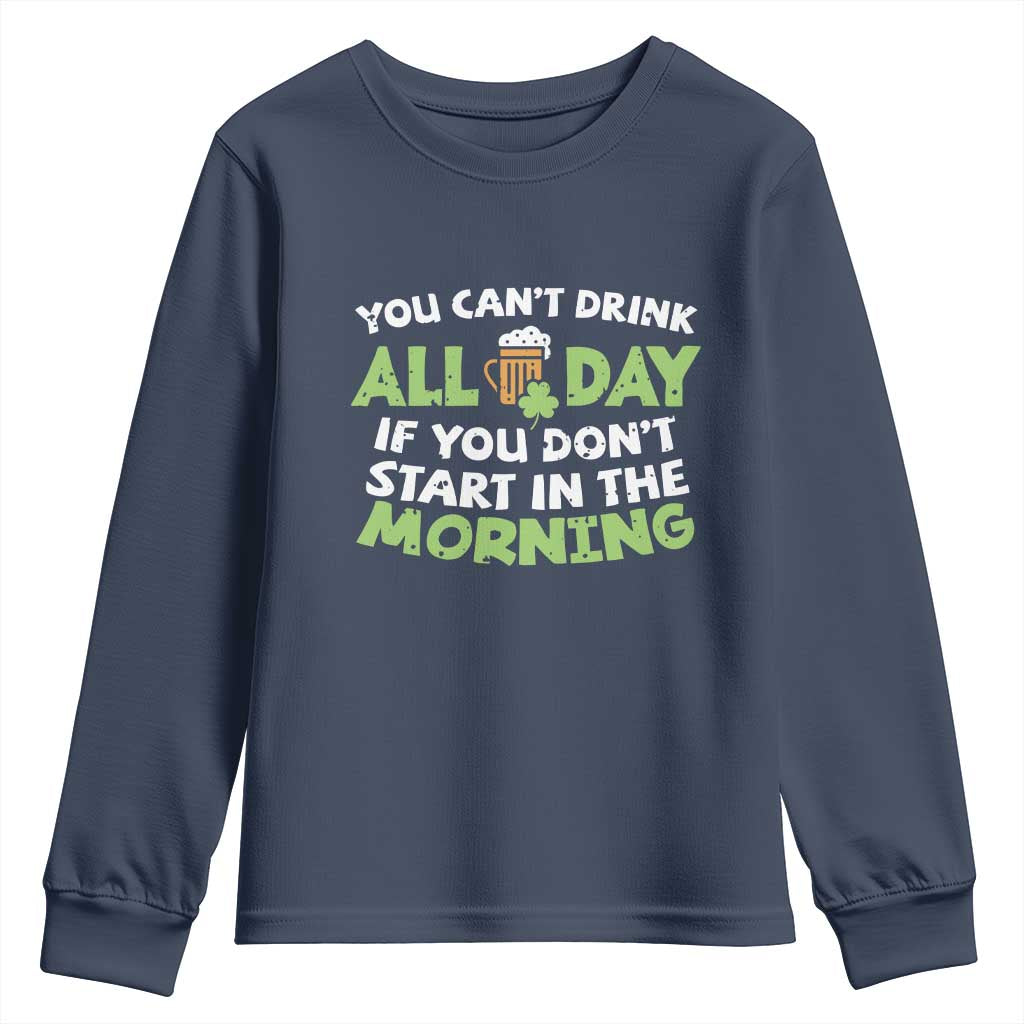 Funny Irish Drinking Youth Sweatshirt You Can't Drink All Day If You Don't Start In The Morning St Patricks Day TS02 Navy Print Your Wear