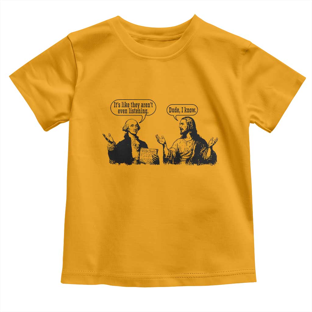 Funny George Washington and Jesus Conversation Toddler T Shirt Dude I Know Founding Values and Faith Political Commentary TS02 Gold Print Your Wear