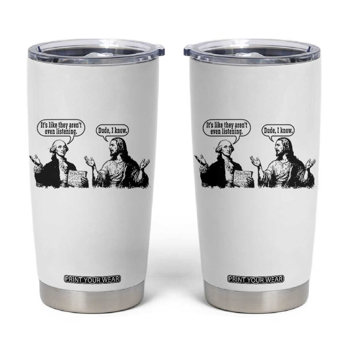 Funny George Washington and Jesus Conversation Tumbler Cup Dude I Know Founding Values and Faith Political Commentary TS02 White Print Your Wear