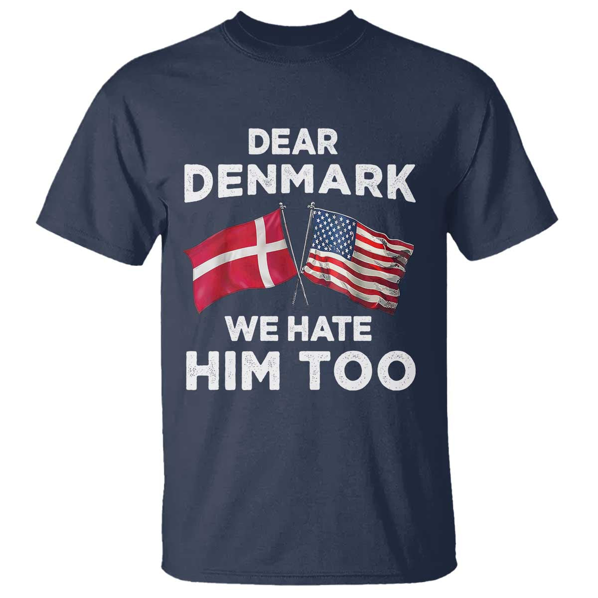 Dear Denmark We Hate Him Too T Shirt - Funny Political Satire US and Danish Flags Tee TS02 Navy Print Your Wear