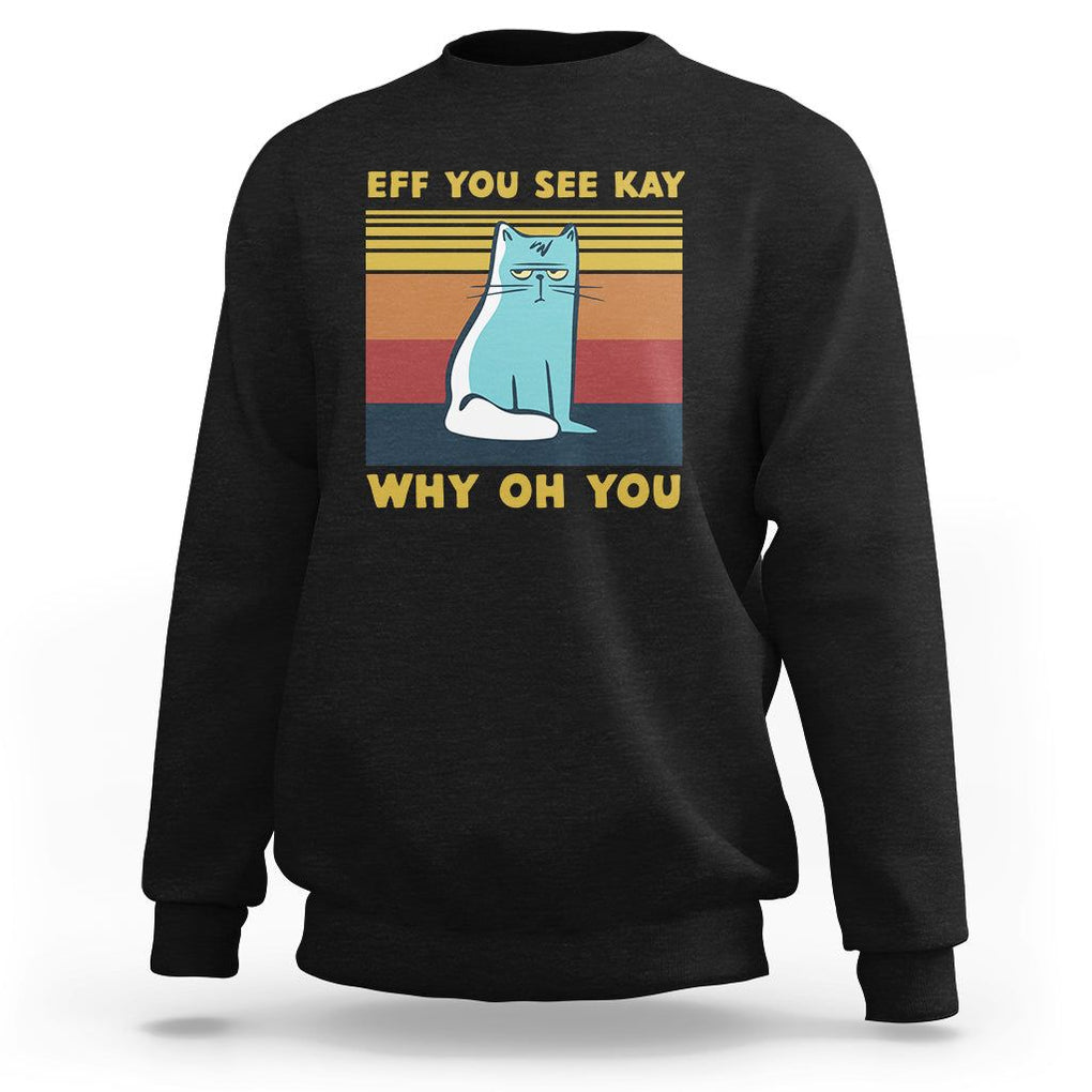 Sarcastic Cat Sweatshirt Eff You See Kay Why Oh You TS02 Black Printyourwear