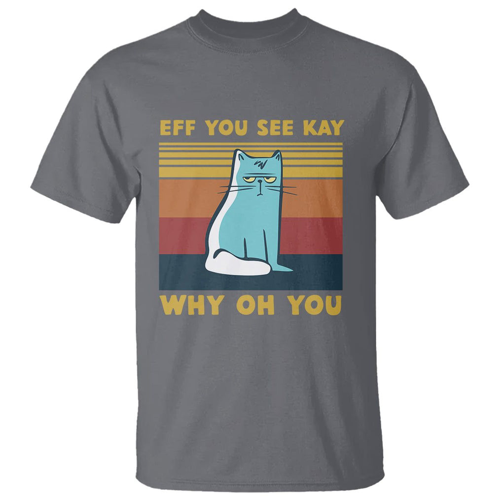 Sarcastic Cat T Shirt Eff You See Kay Why Oh You TS02 Charcoal Printyourwear