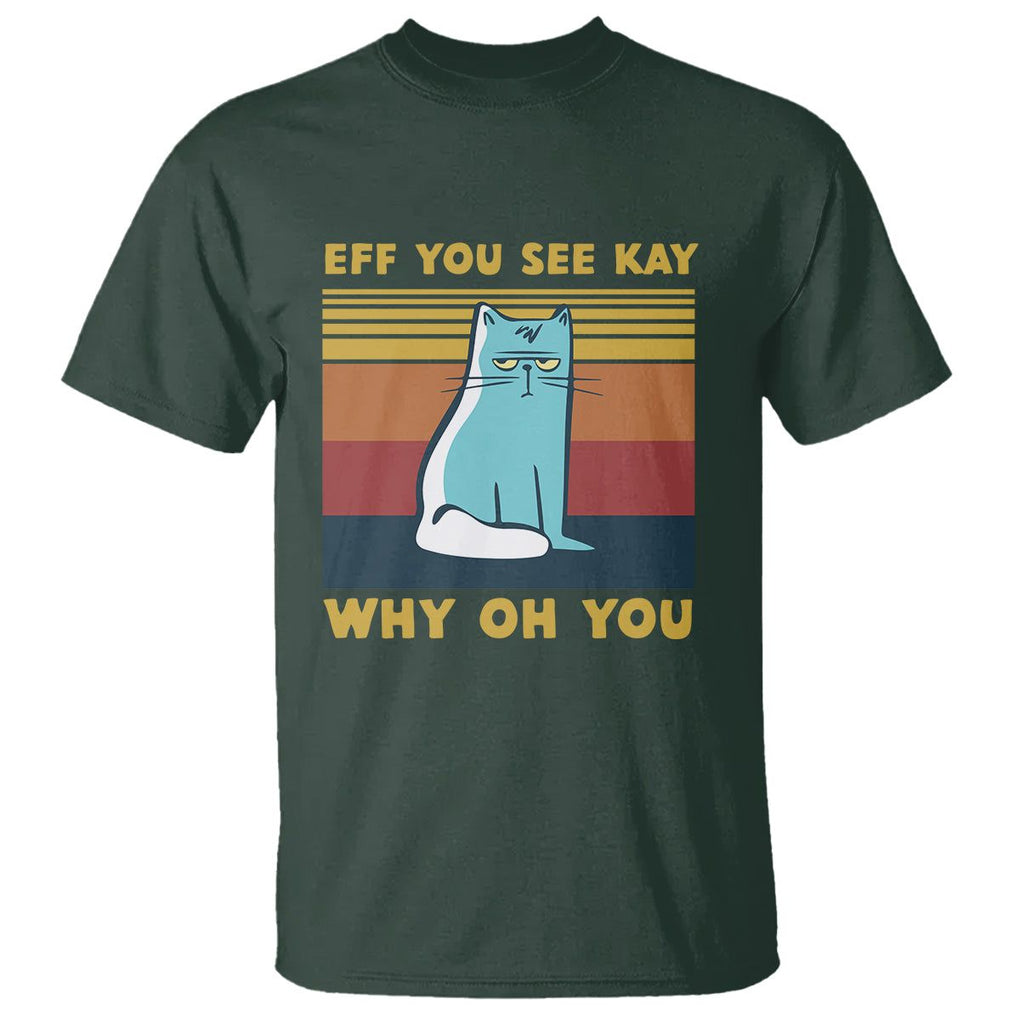 Sarcastic Cat T Shirt Eff You See Kay Why Oh You TS02 Dark Forest Green Printyourwear