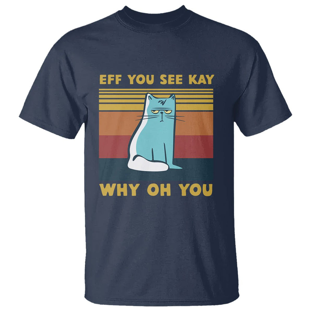 Sarcastic Cat T Shirt Eff You See Kay Why Oh You TS02 Navy Printyourwear