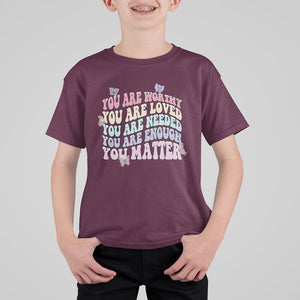 Mental Health Matters T Shirt For Kid You Are Worthy You Are Loved You Are Needed Enough You Matter Inspirational Motivational Mental Health Matters Groovy TS02 Maroon Printyourwear