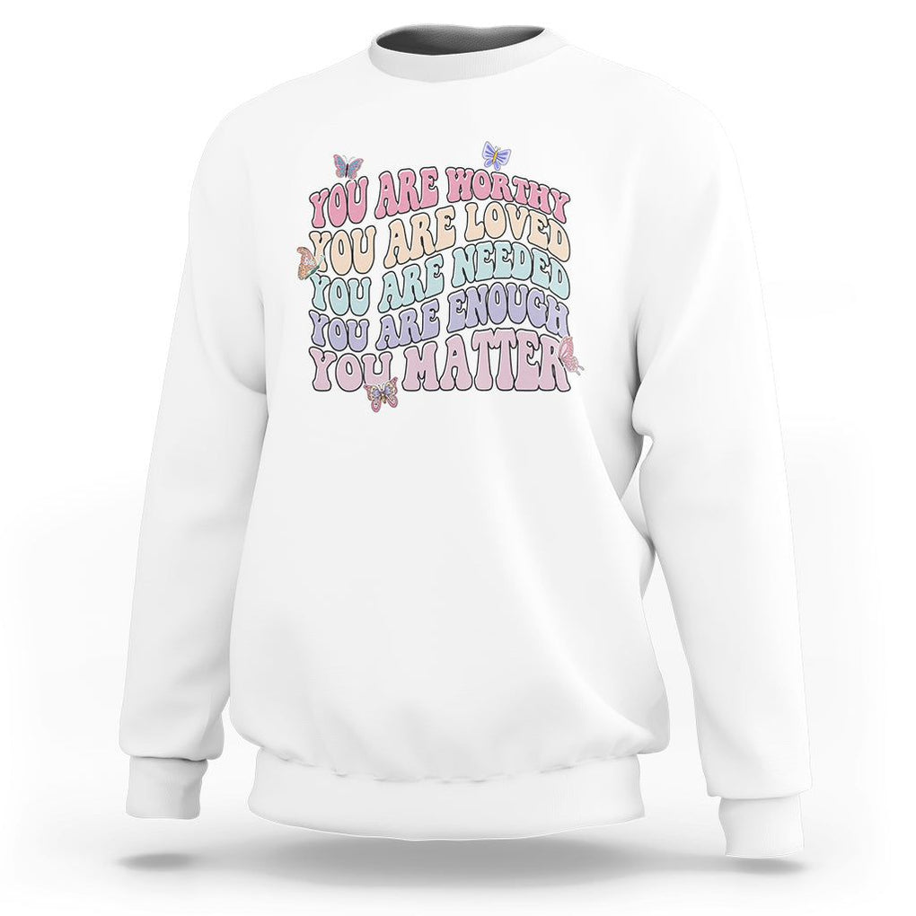 Mental Health Matters Sweatshirt You Are Worthy You Are Loved You Are Needed Enough You Matter Inspirational Motivational Mental Health Matters Groovy TS02 White Printyourwear