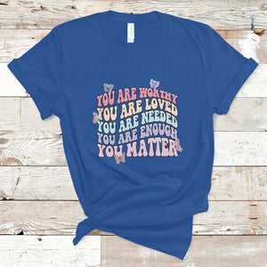 Mental Health Matters T Shirt You Are Worthy You Are Loved You Are Needed Enough You Matter Inspirational Motivational Mental Health Matters Groovy TS02 Royal Blue Printyourwear