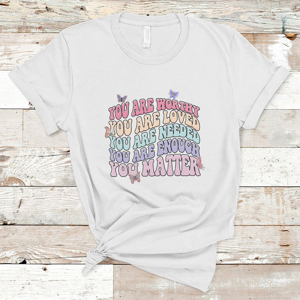 Mental Health Matters T Shirt You Are Worthy You Are Loved You Are Needed Enough You Matter Inspirational Motivational Mental Health Matters Groovy TS02 White Printyourwear
