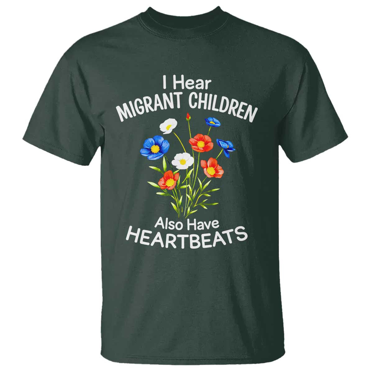 I Hear Migrant Children Also Have Heartbeats T Shirt Wildflower Floral Social Justice Human Rights TS02 Dark Forest Green Print Your Wear