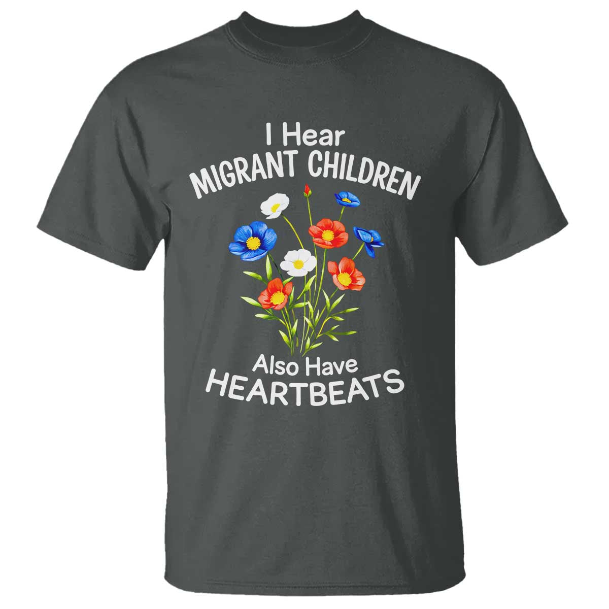 I Hear Migrant Children Also Have Heartbeats T Shirt Wildflower Floral Social Justice Human Rights TS02 Dark Heather Print Your Wear