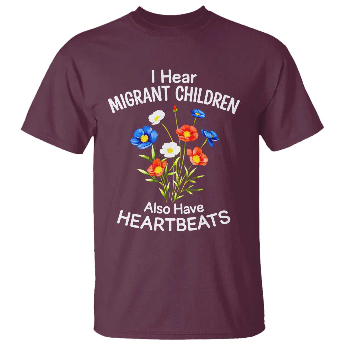I Hear Migrant Children Also Have Heartbeats T Shirt Wildflower Floral Social Justice Human Rights TS02 Maroon Print Your Wear