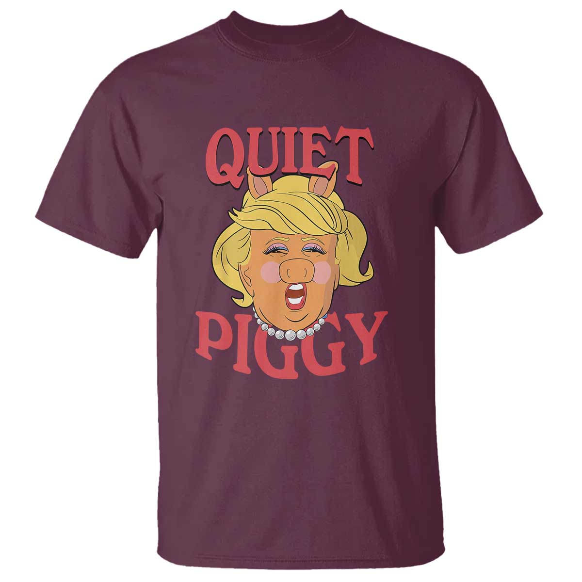 Quiet Piggy Drag Parody T Shirt Funny Miss Piggy Trump TS02 Maroon Print Your Wear
