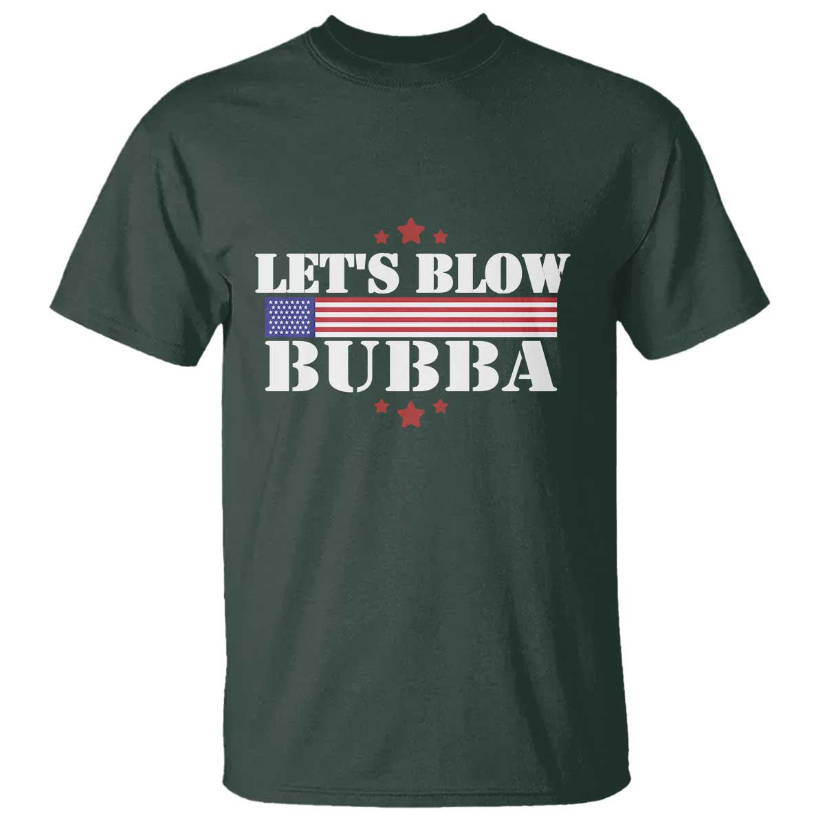 Lets Blow Bubba T Shirt Satirical Patriot Meme TS02 Dark Forest Green Print Your Wear