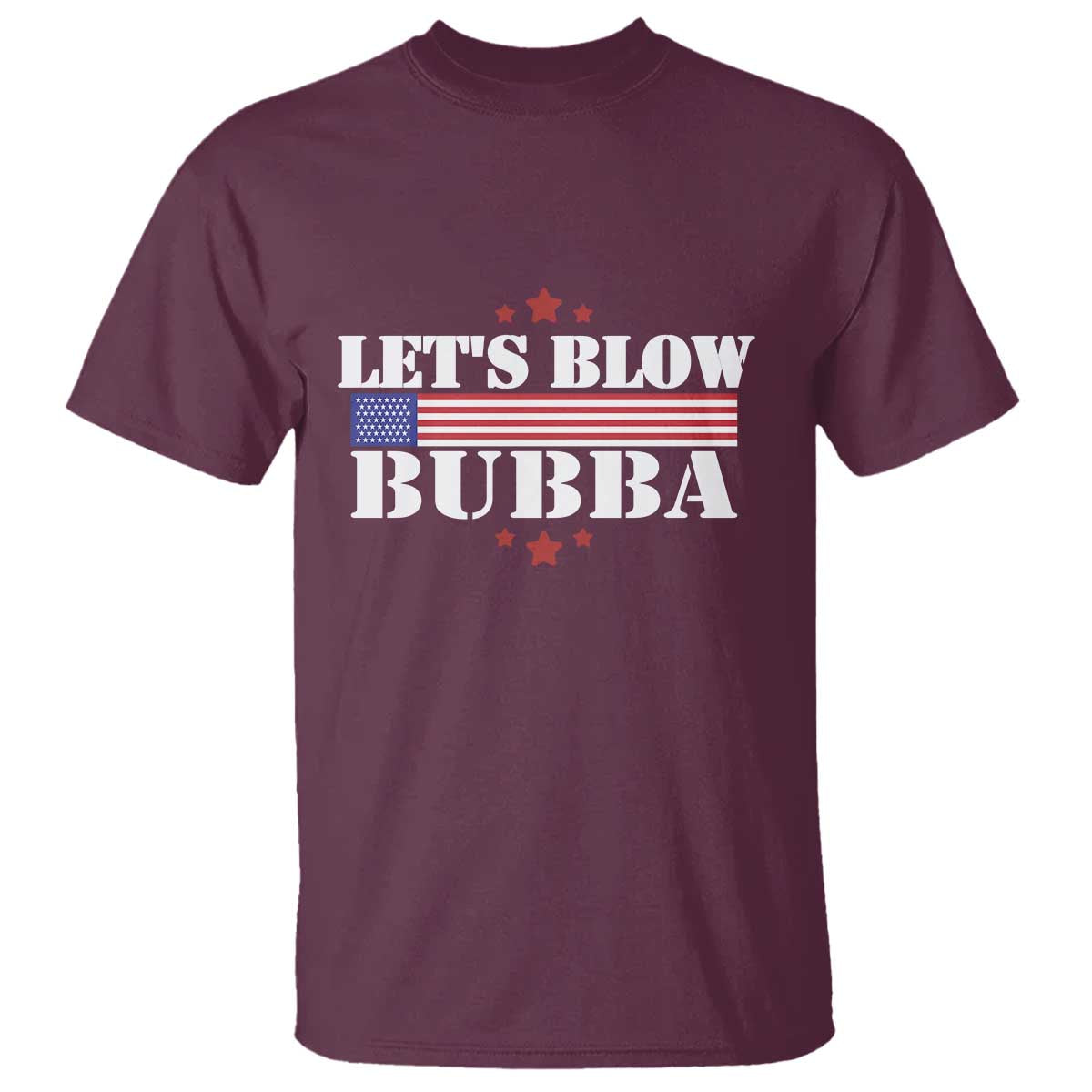 Lets Blow Bubba T Shirt Satirical Patriot Meme TS02 Maroon Print Your Wear