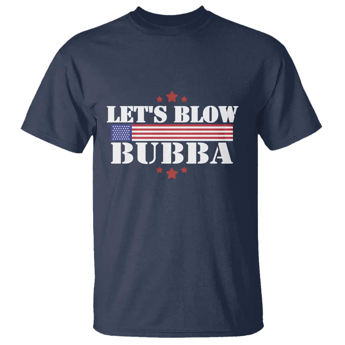 Lets Blow Bubba T Shirt Satirical Patriot Meme TS02 Navy Print Your Wear