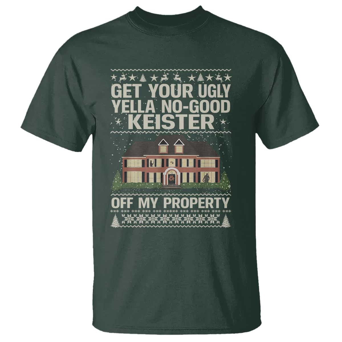 Get Your Ugly Yella No Good Keister Off My Property T Shirt Funny Christmas Movie Holiday Lover TS02 Dark Forest Green Print Your Wear