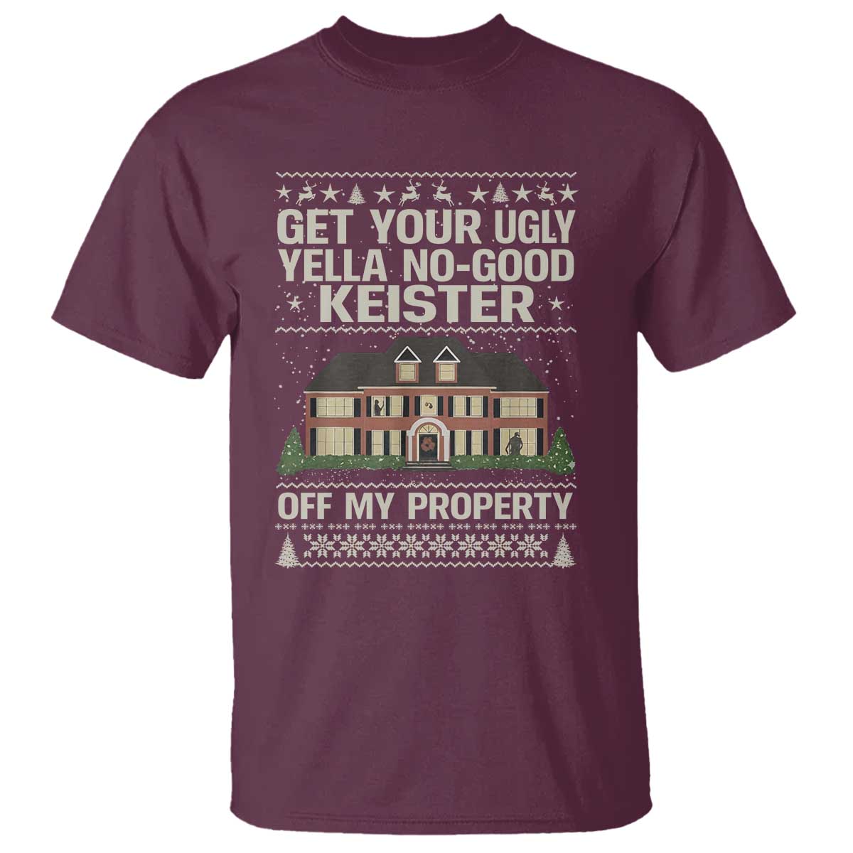 Get Your Ugly Yella No Good Keister Off My Property T Shirt Funny Christmas Movie Holiday Lover TS02 Maroon Print Your Wear