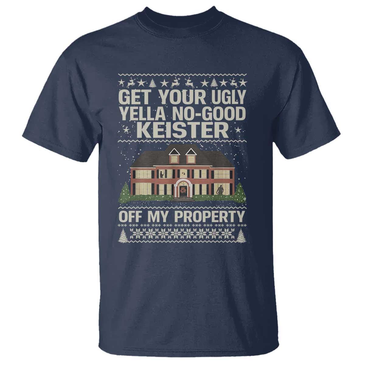 Get Your Ugly Yella No Good Keister Off My Property T Shirt Funny Christmas Movie Holiday Lover TS02 Navy Print Your Wear
