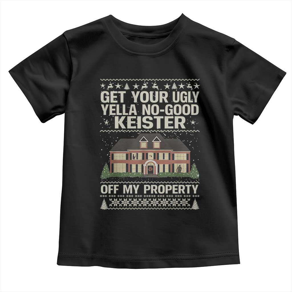Get Your Ugly Yella No Good Keister Off My Property Toddler T Shirt Funny Christmas Movie Holiday Lover TS02 Black Print Your Wear