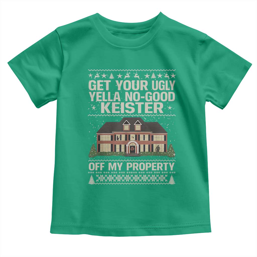 Get Your Ugly Yella No Good Keister Off My Property Toddler T Shirt Funny Christmas Movie Holiday Lover TS02 Irish Green Print Your Wear