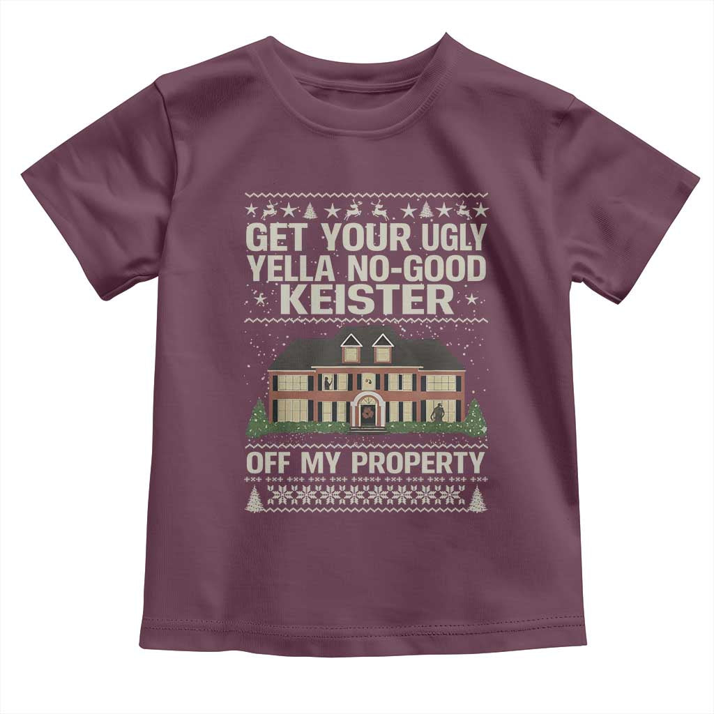 Get Your Ugly Yella No Good Keister Off My Property Toddler T Shirt Funny Christmas Movie Holiday Lover TS02 Maroon Print Your Wear