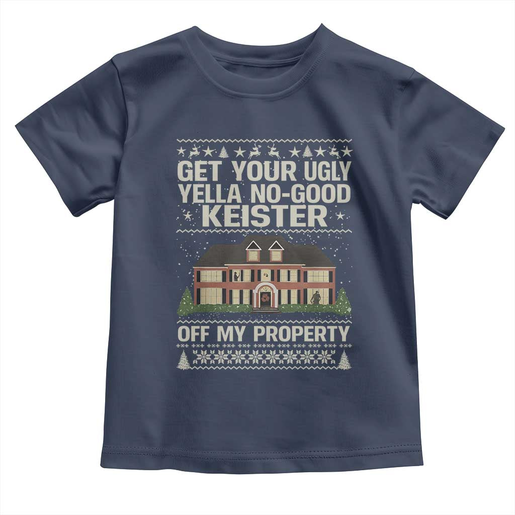 Get Your Ugly Yella No Good Keister Off My Property Toddler T Shirt Funny Christmas Movie Holiday Lover TS02 Navy Print Your Wear