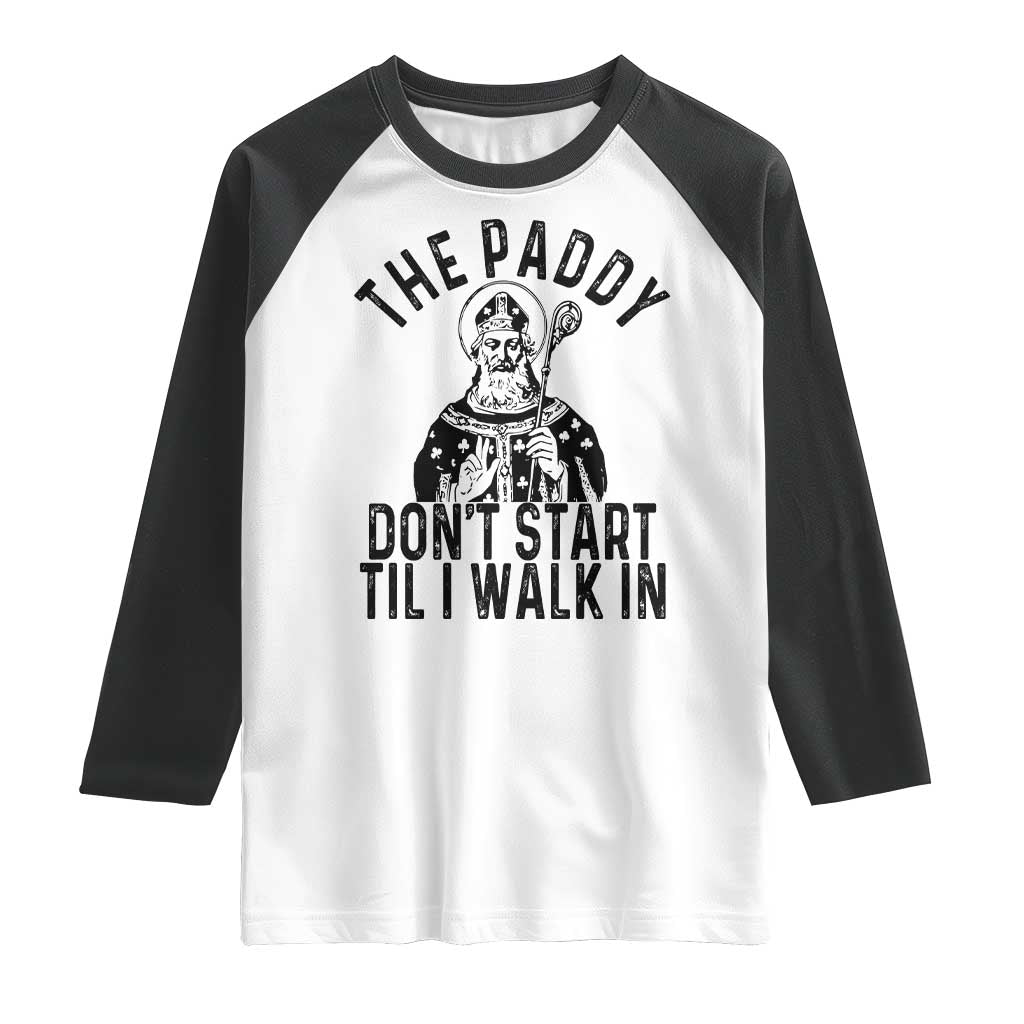 Funny Saint Patrick Raglan Shirt The Paddy Don't Start Til I Walk In St Patrick's Day Humor TS02 White Black Print Your Wear