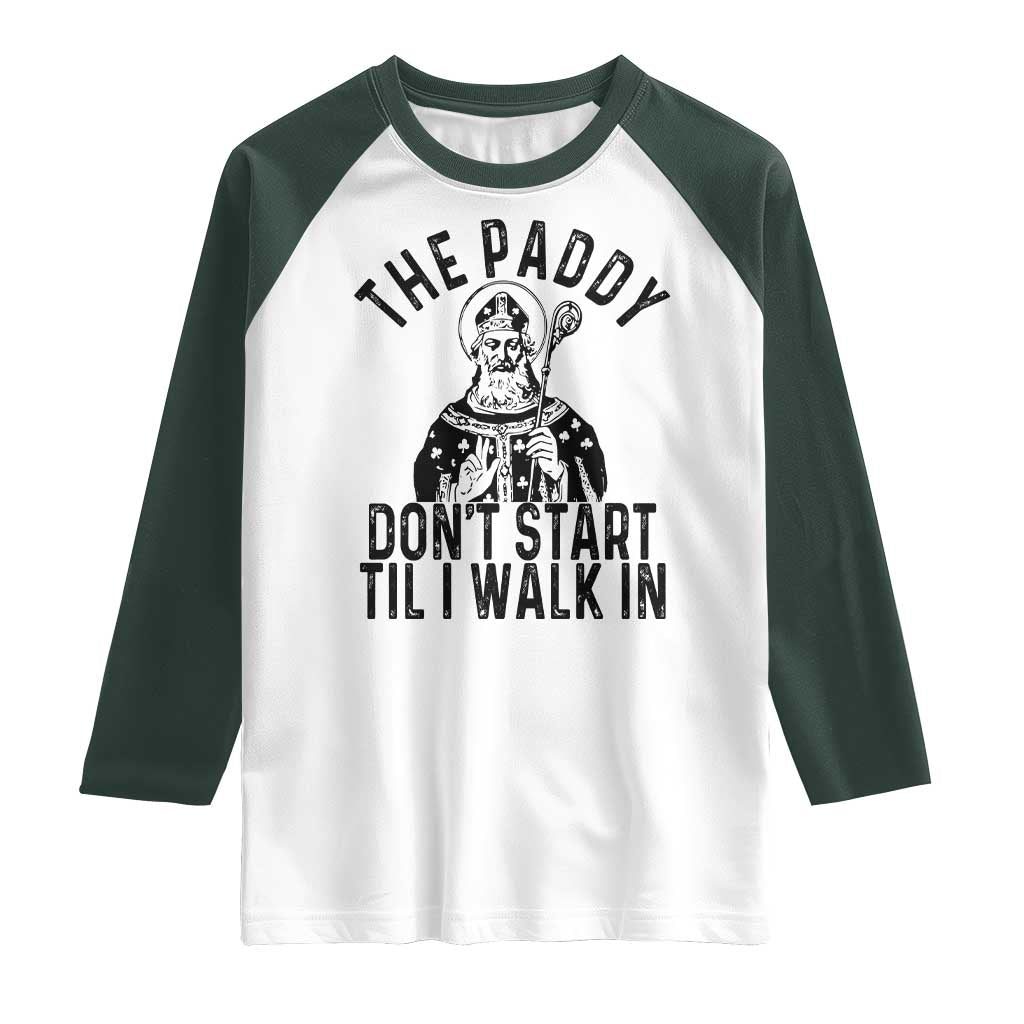 Funny Saint Patrick Raglan Shirt The Paddy Don't Start Til I Walk In St Patrick's Day Humor TS02 White Dark Forest Green Print Your Wear