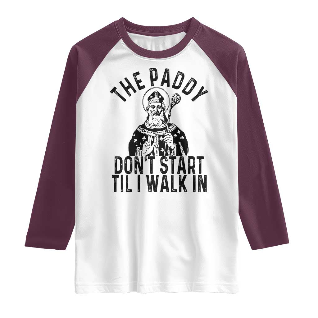 Funny Saint Patrick Raglan Shirt The Paddy Don't Start Til I Walk In St Patrick's Day Humor TS02 White Maroon Print Your Wear