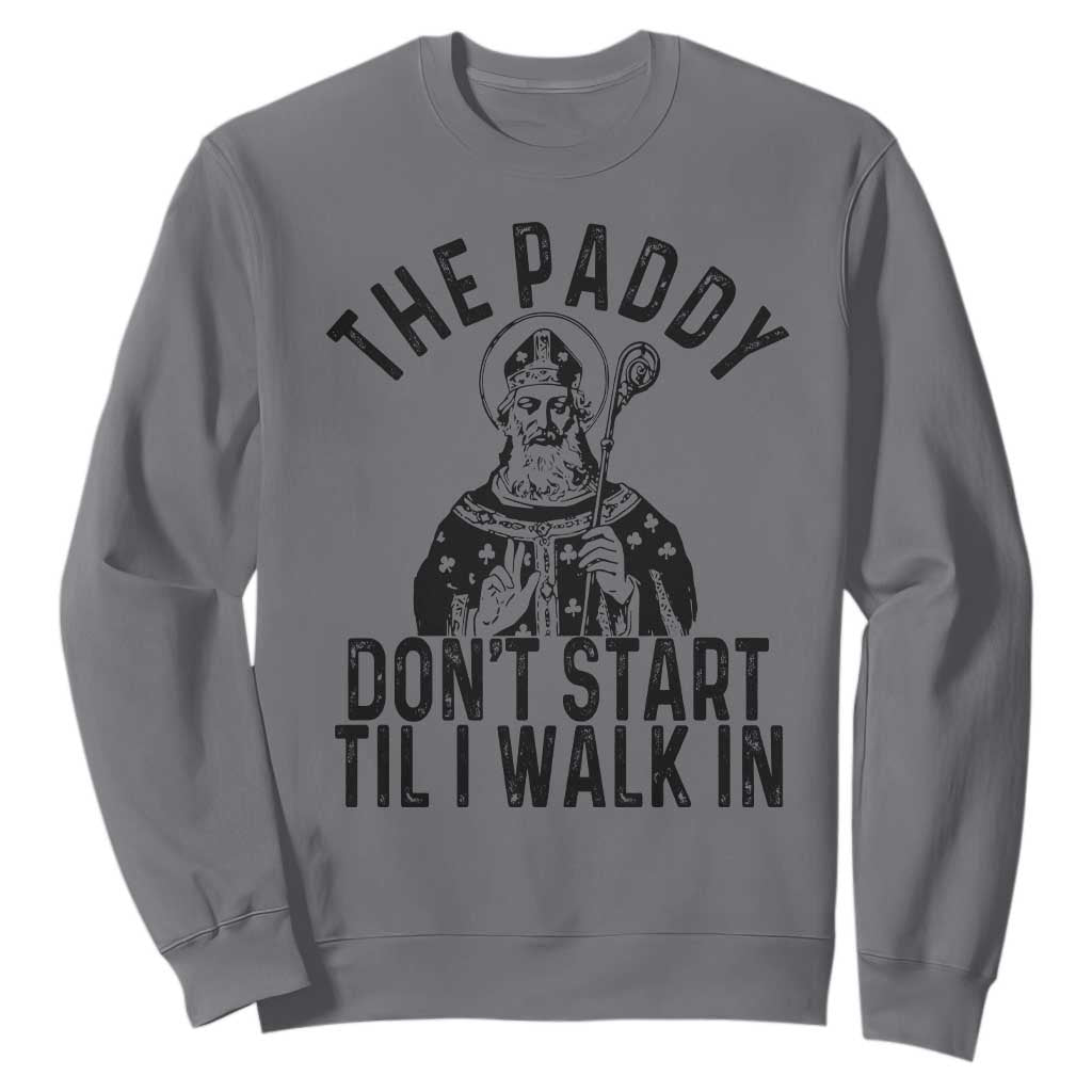 Funny Saint Patrick Sweatshirt The Paddy Don't Start Til I Walk In St Patrick's Day Humor TS02 Charcoal Print Your Wear