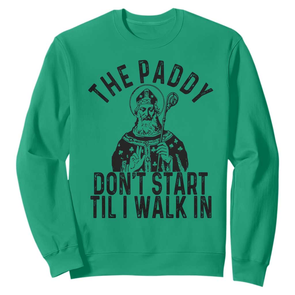 Funny Saint Patrick Sweatshirt The Paddy Don't Start Til I Walk In St Patrick's Day Humor TS02 Irish Green Print Your Wear