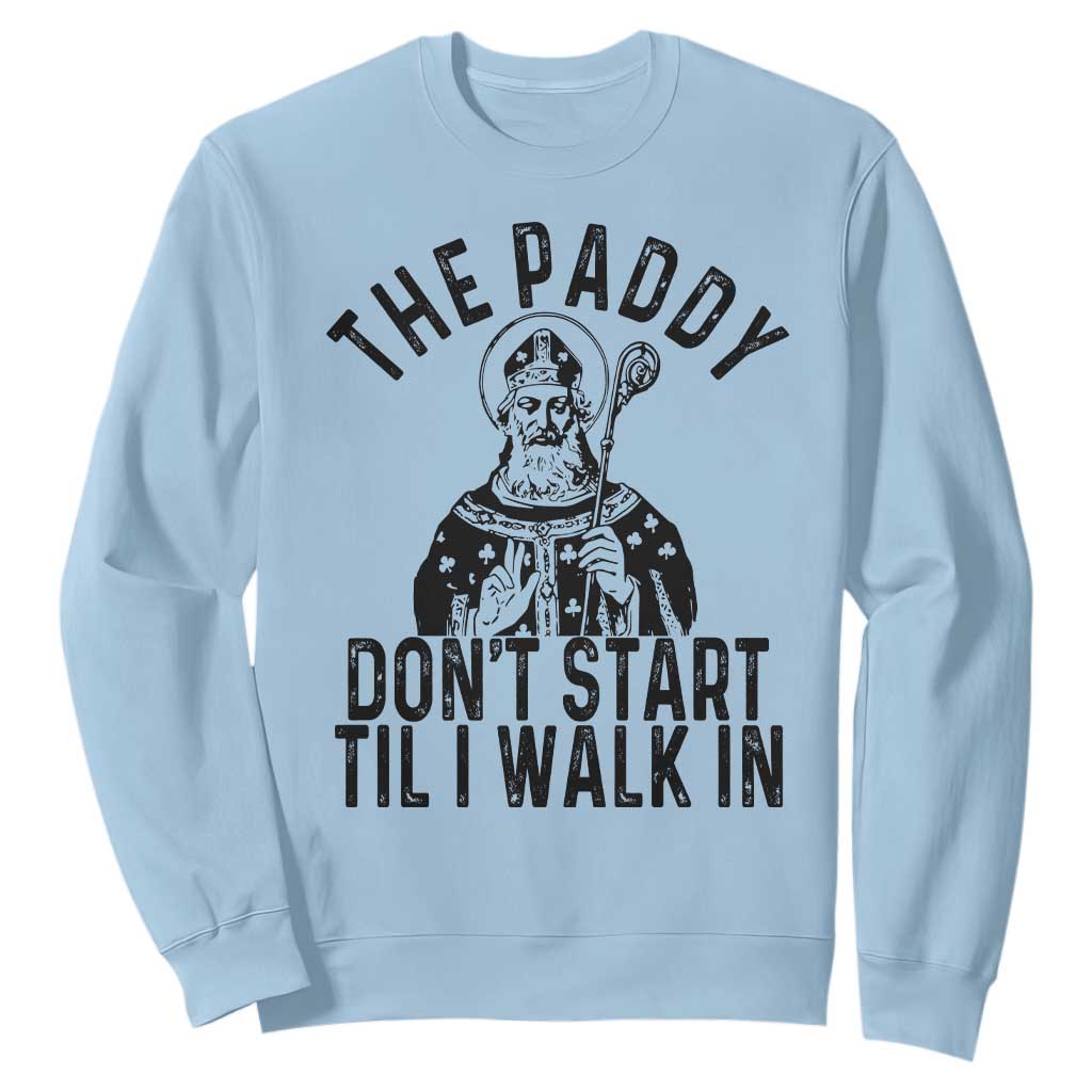 Funny Saint Patrick Sweatshirt The Paddy Don't Start Til I Walk In St Patrick's Day Humor TS02 Light Blue Print Your Wear