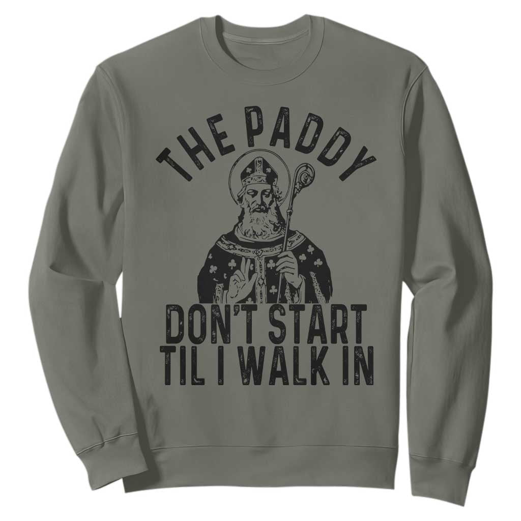Funny Saint Patrick Sweatshirt The Paddy Don't Start Til I Walk In St Patrick's Day Humor TS02 Military Green Print Your Wear