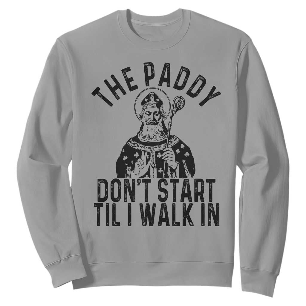 Funny Saint Patrick Sweatshirt The Paddy Don't Start Til I Walk In St Patrick's Day Humor TS02 Sport Gray Print Your Wear