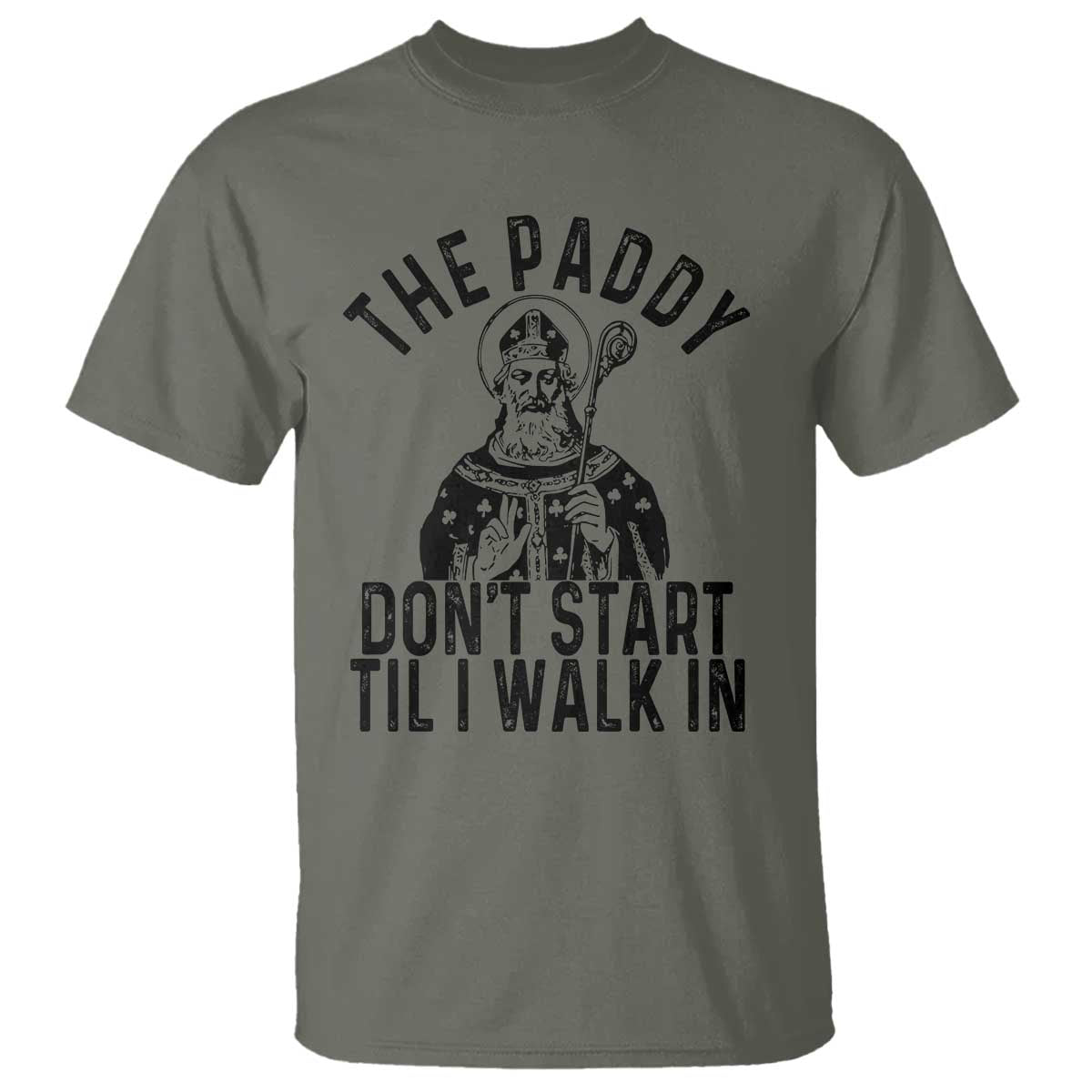 Funny Saint Patrick T Shirt The Paddy Don't Start Til I Walk In St Patrick's Day Humor TS02 Military Green Print Your Wear
