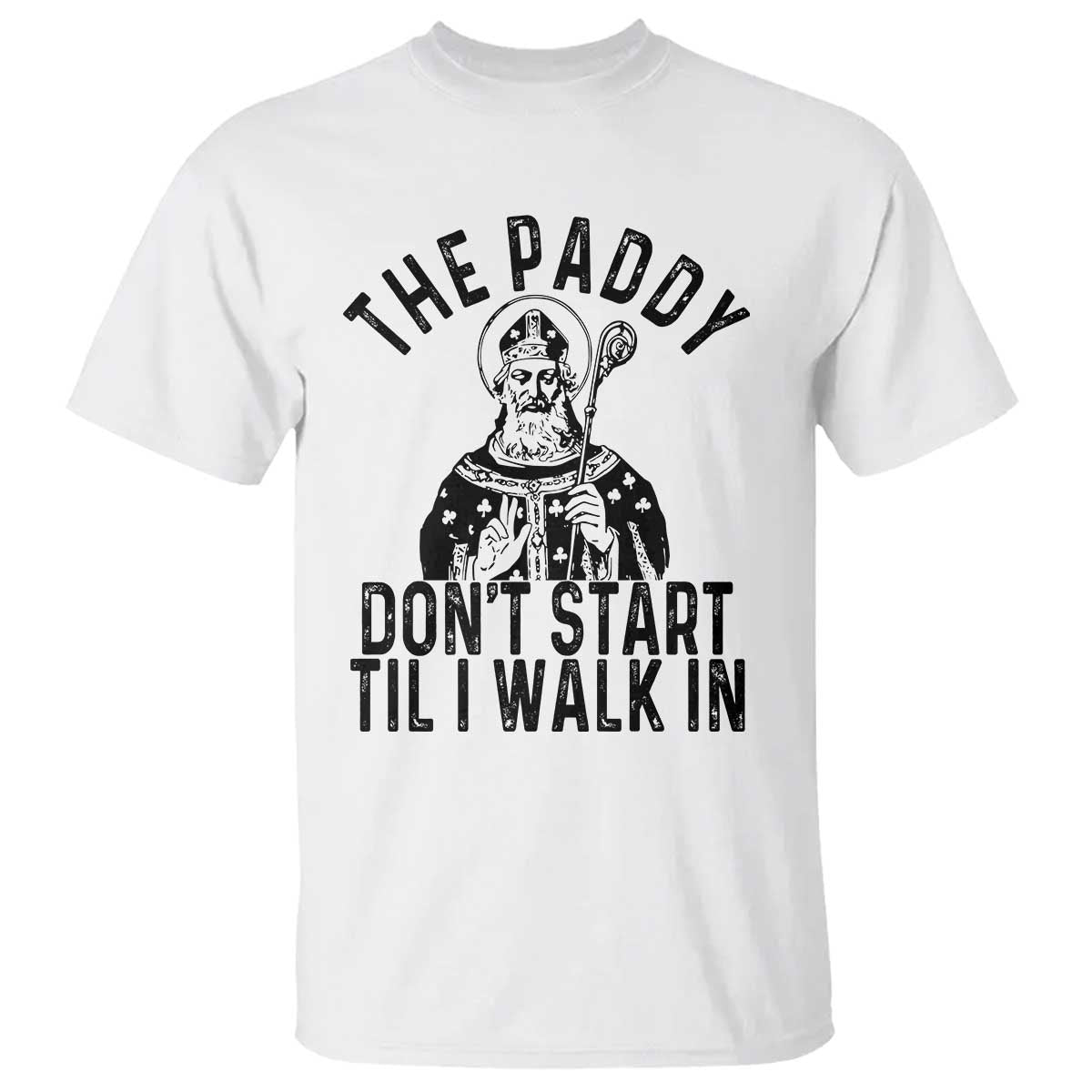 Funny Saint Patrick T Shirt The Paddy Don't Start Til I Walk In St Patrick's Day Humor TS02 White Print Your Wear