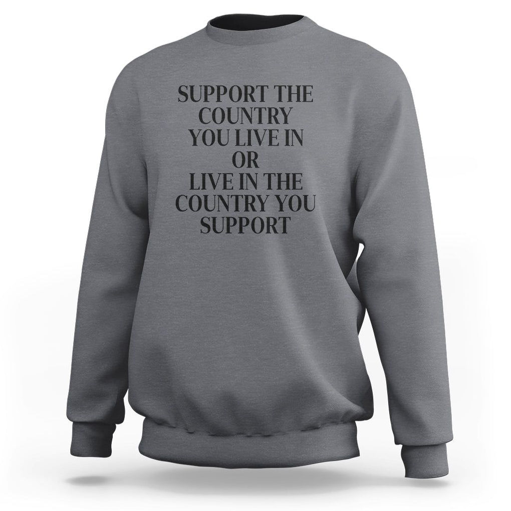 Support The Country You Live In Or Live In The Country You Support Sweatshirt Patriotic Pride TS02 Charcoal Print Your Wear