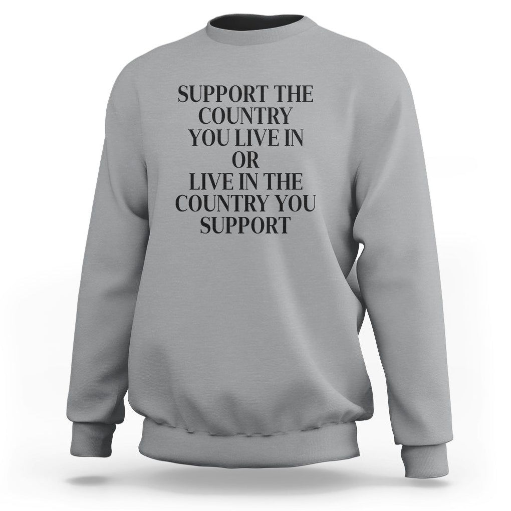 Support The Country You Live In Or Live In The Country You Support Sweatshirt Patriotic Pride TS02 Sport Gray Print Your Wear