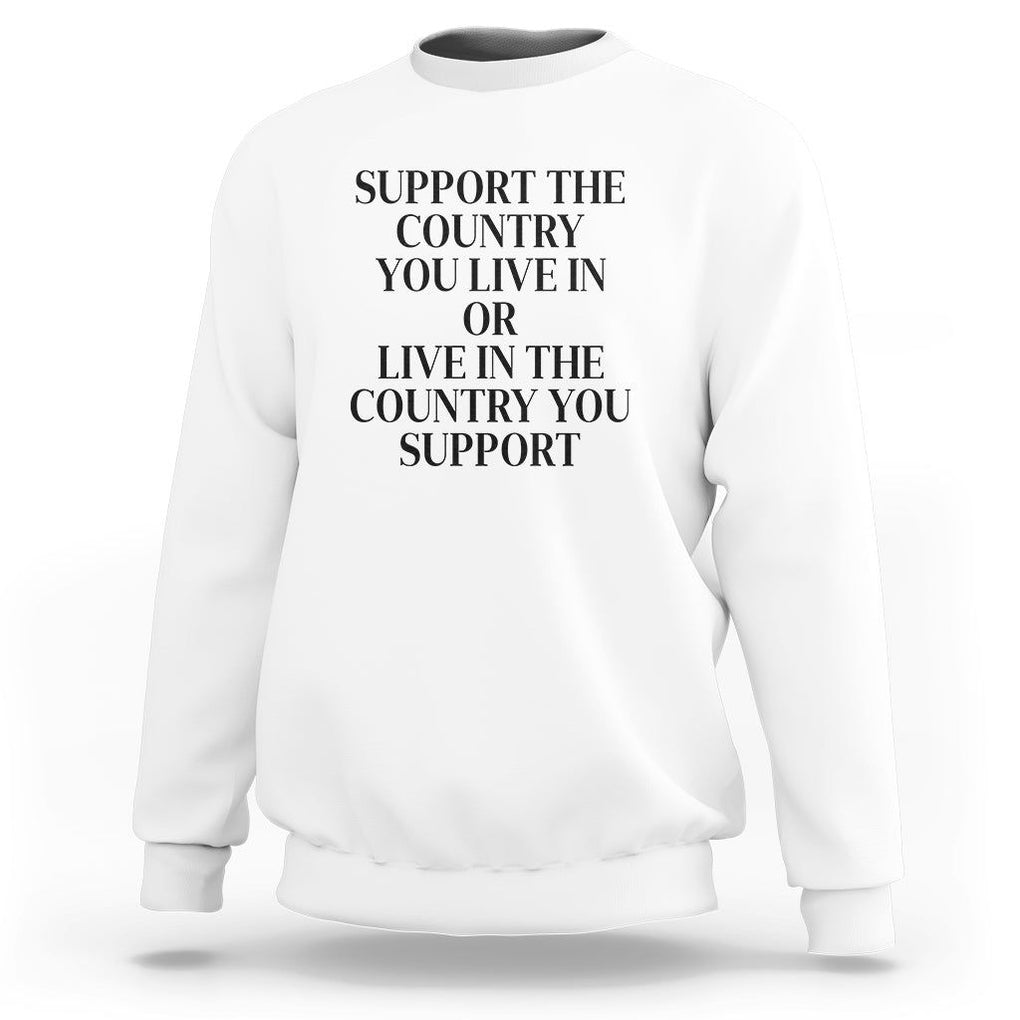 Support The Country You Live In Or Live In The Country You Support Sweatshirt Patriotic Pride TS02 White Print Your Wear