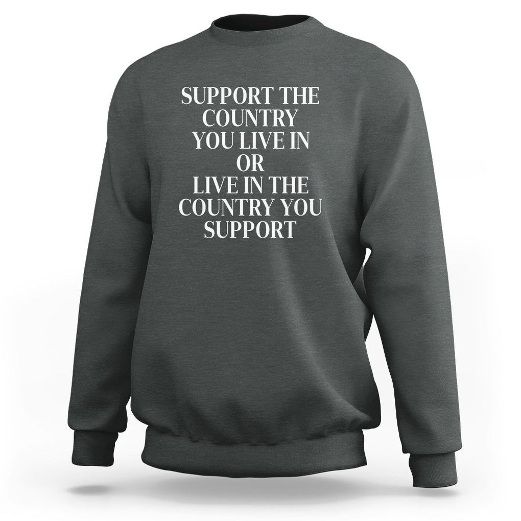 Support The Country You Live In Or Live In The Country You Support Sweatshirt Patriotic Pride TS02 Dark Heather Print Your Wear