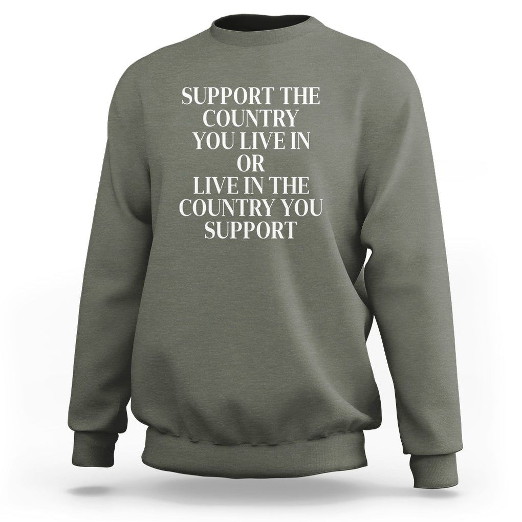 Support The Country You Live In Or Live In The Country You Support Sweatshirt Patriotic Pride TS02 Military Green Print Your Wear