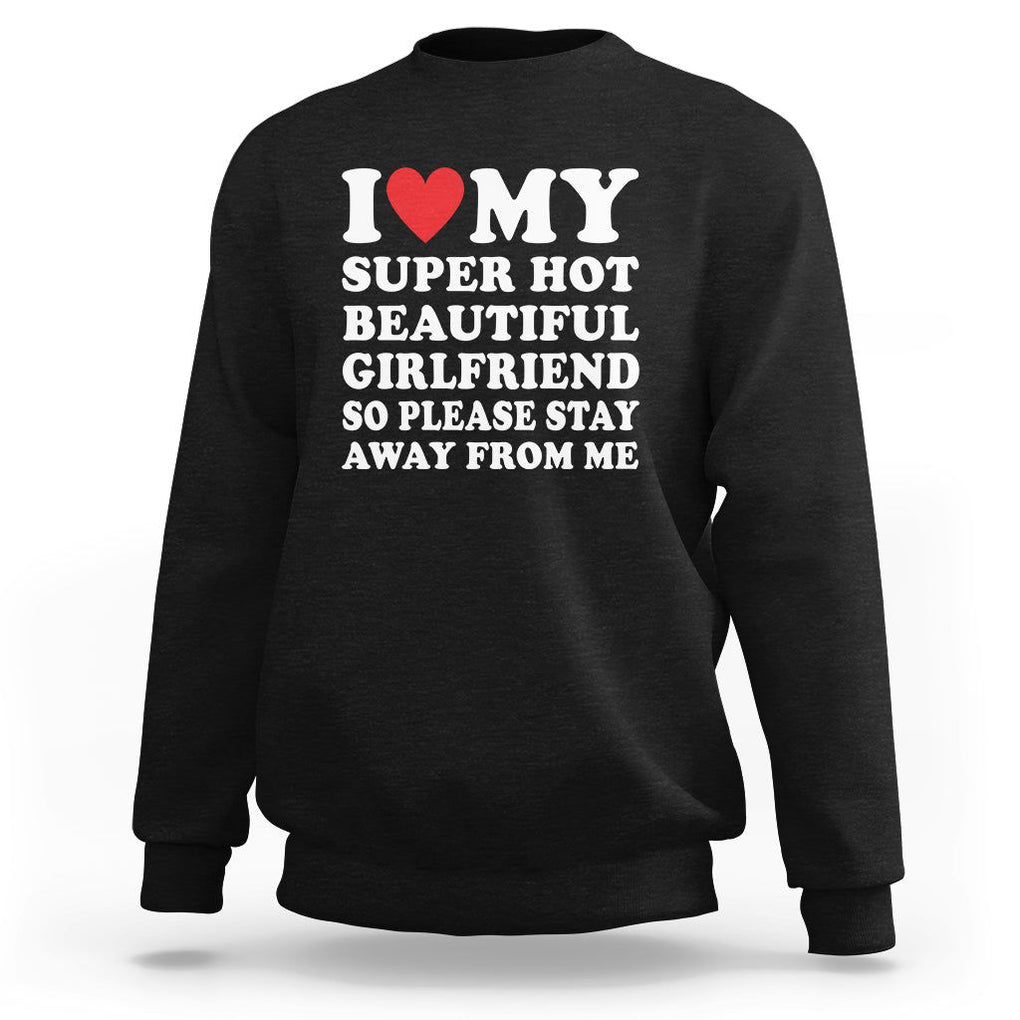 I Love My Super Hot Beautiful Girlfriend Sweatshirt So Please Stay Away From Me Funny Boyfriend TS02 Black Print Your Wear