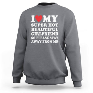 I Love My Super Hot Beautiful Girlfriend Sweatshirt So Please Stay Away From Me Funny Boyfriend TS02 Charcoal Print Your Wear