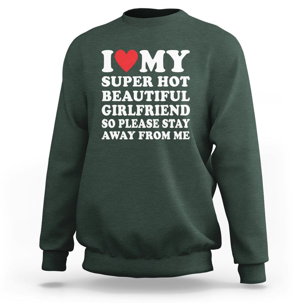 I Love My Super Hot Beautiful Girlfriend Sweatshirt So Please Stay Away From Me Funny Boyfriend TS02 Dark Forest Green Print Your Wear