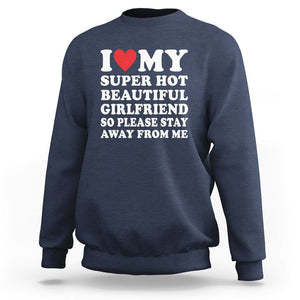 I Love My Super Hot Beautiful Girlfriend Sweatshirt So Please Stay Away From Me Funny Boyfriend TS02 Navy Print Your Wear