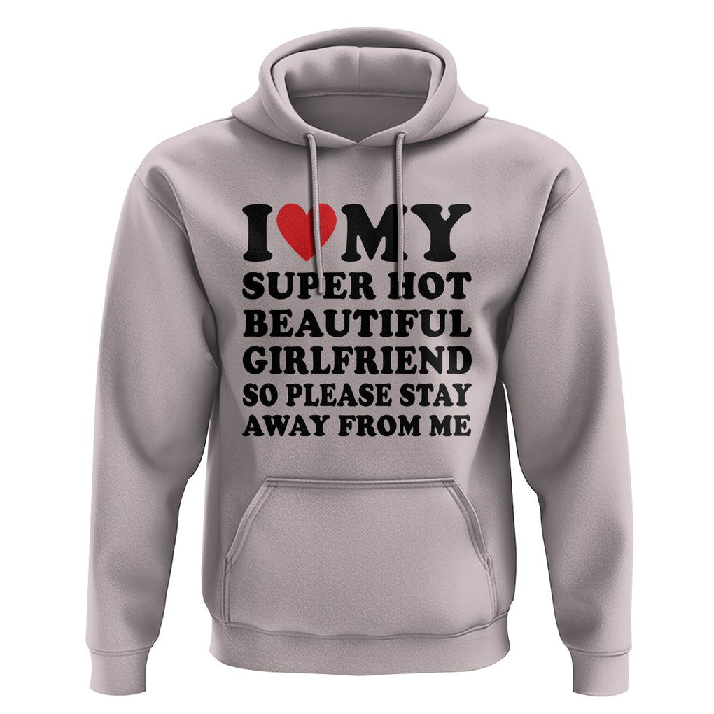 I Love My Super Hot Beautiful Girlfriend Hoodie So Please Stay Away From Me Funny Boyfriend TS02 Ice Gray Print Your Wear
