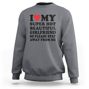 I Love My Super Hot Beautiful Girlfriend Sweatshirt So Please Stay Away From Me Funny Boyfriend TS02 Charcoal Print Your Wear
