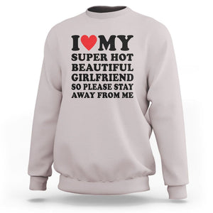 I Love My Super Hot Beautiful Girlfriend Sweatshirt So Please Stay Away From Me Funny Boyfriend TS02 Ice Gray Print Your Wear